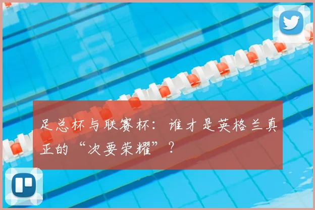 足总杯与联赛杯：谁才是英格兰真正的“次要荣耀”？