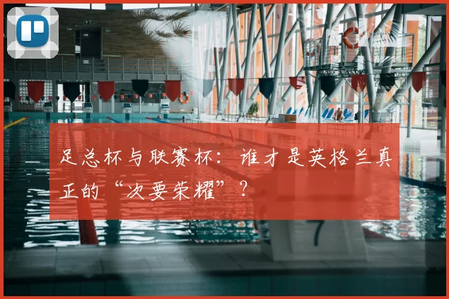 足总杯与联赛杯:谁才是英格兰真正的“次要荣耀”?