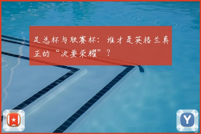 足总杯与联赛杯：谁才是英格兰真正的“次要荣耀”？