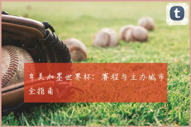 年美加墨世界杯:赛程与主办城市全指南