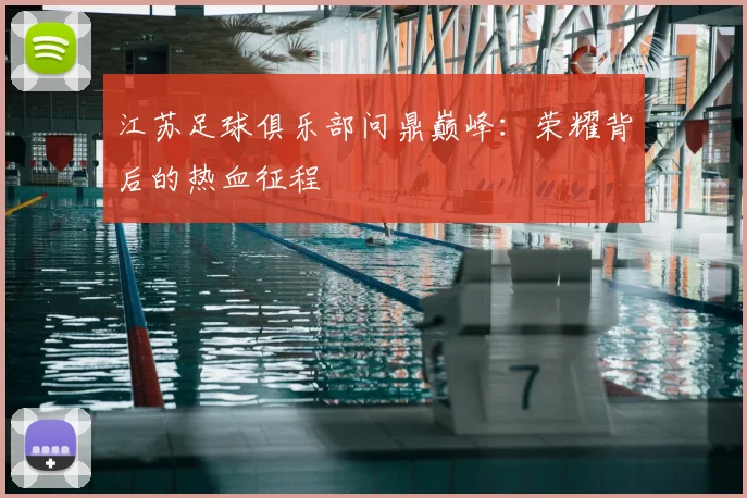 江苏足球俱乐部问鼎巅峰:荣耀背后的热血征程