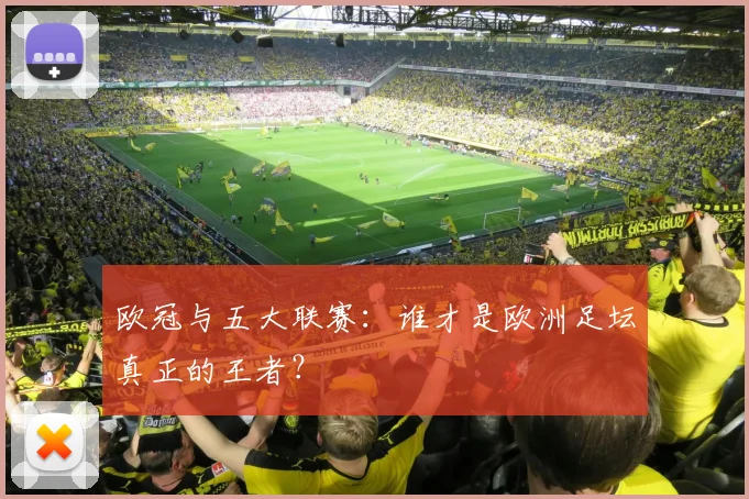 欧冠与五大联赛：谁才是欧洲足坛真正的王者？