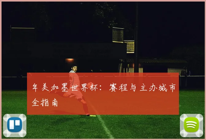 年美加墨世界杯:赛程与主办城市全指南