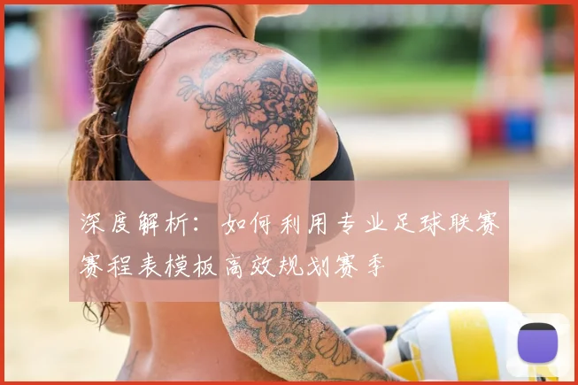 深度解析:如何利用专业足球联赛赛程表模板高效规划赛季