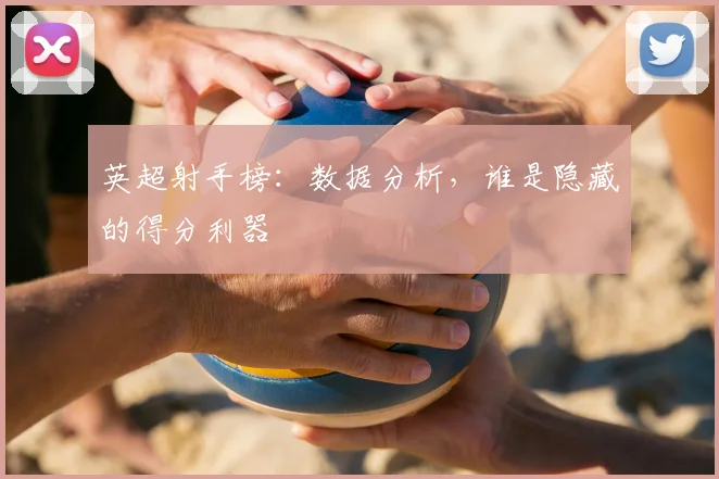 英超射手榜：数据分析，谁是隐藏的得分利器