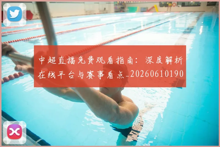 中超直播免费观看指南：深度解析在线平台与赛事看点_20260610190439
