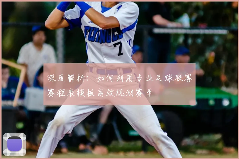 深度解析：如何利用专业足球联赛赛程表模板高效规划赛季